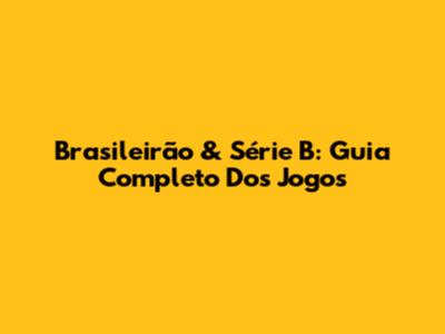 Brasileirão & Série B: Guia Completo Dos Jogos