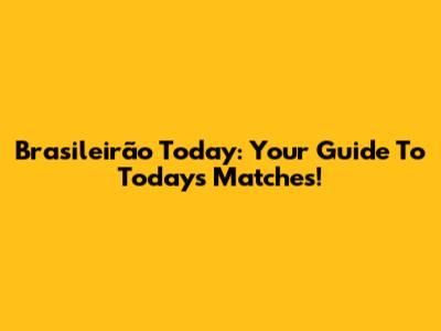 Brasileirão Today: Your Guide To Today's Matches!