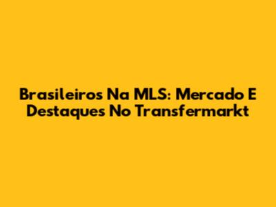 Brasileiros Na MLS: Mercado E Destaques No Transfermarkt