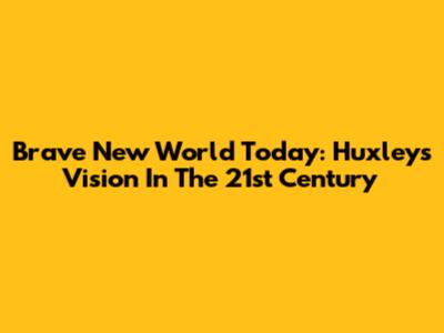 Brave New World Today: Huxley's Vision In The 21st Century