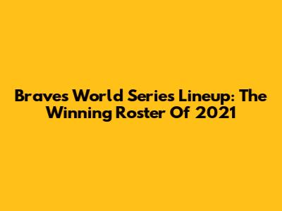 Braves World Series Lineup: The Winning Roster Of 2021