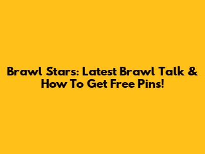 Brawl Stars: Latest Brawl Talk & How To Get Free Pins!