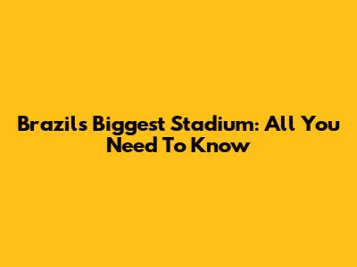 Brazil's Biggest Stadium: All You Need To Know