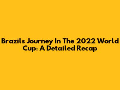 Brazil's Journey In The 2022 World Cup: A Detailed Recap