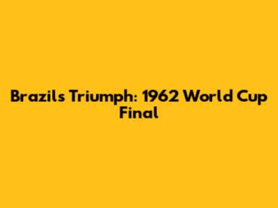 Brazil's Triumph: 1962 World Cup Final