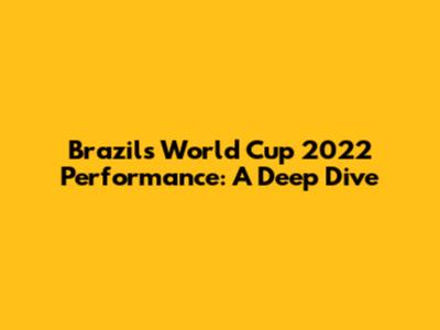 Brazil's World Cup 2022 Performance: A Deep Dive