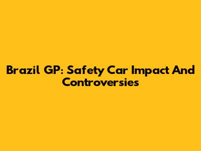 Brazil GP: Safety Car Impact And Controversies