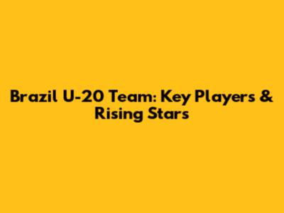 Brazil U-20 Team: Key Players & Rising Stars