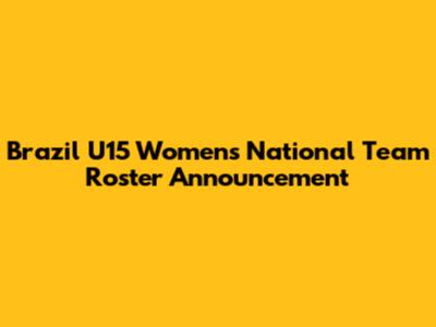 Brazil U15 Women's National Team Roster Announcement