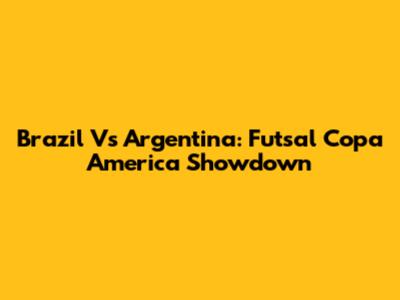 Brazil Vs Argentina: Futsal Copa America Showdown