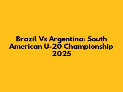 Brazil Vs Argentina: South American U-20 Championship 2025