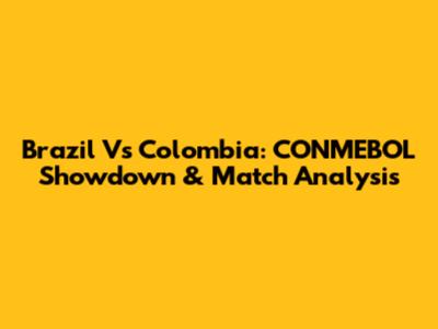 Brazil Vs Colombia: CONMEBOL Showdown & Match Analysis
