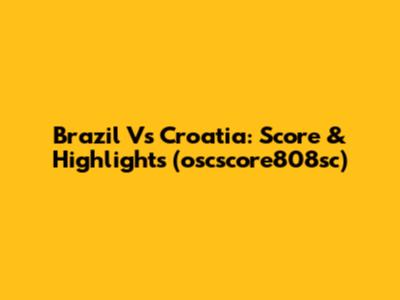 Brazil Vs Croatia: Score & Highlights (oscscore808sc)