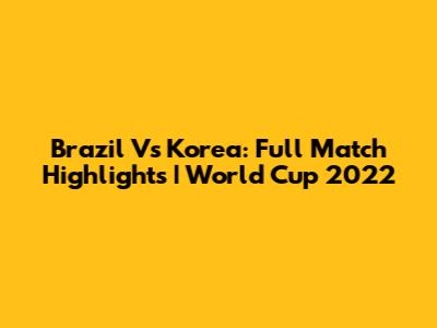 Brazil Vs Korea: Full Match Highlights | World Cup 2022