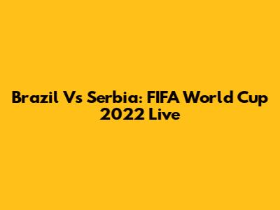 Brazil Vs Serbia: FIFA World Cup 2022 Live