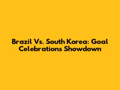 Brazil Vs. South Korea: Goal Celebrations Showdown