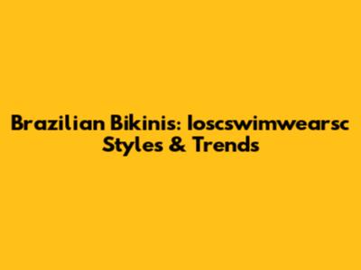Brazilian Bikinis: Ioscswimwearsc Styles & Trends