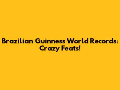 Brazilian Guinness World Records: Crazy Feats!