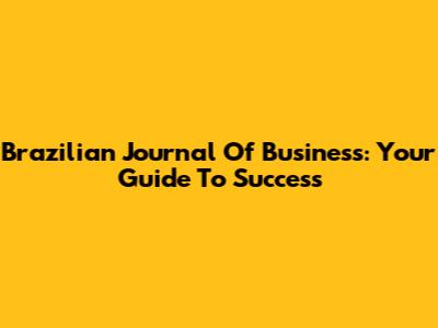 Brazilian Journal Of Business: Your Guide To Success