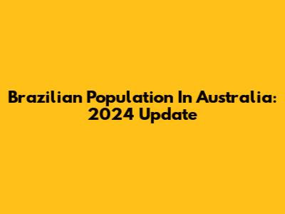 Brazilian Population In Australia: 2024 Update