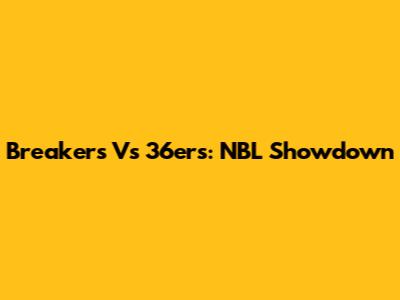 Breakers Vs 36ers: NBL Showdown