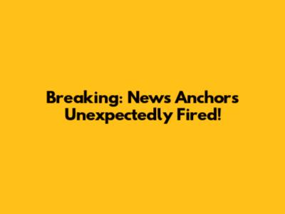 Breaking: News Anchors Unexpectedly Fired!
