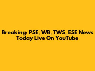 Breaking: PSE, WB, TWS, ESE News Today Live On YouTube