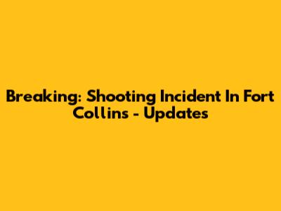 Breaking: Shooting Incident In Fort Collins - Updates