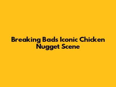 Breaking Bad's Iconic Chicken Nugget Scene