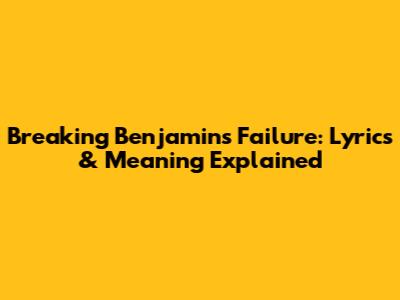 Breaking Benjamin's Failure: Lyrics & Meaning Explained