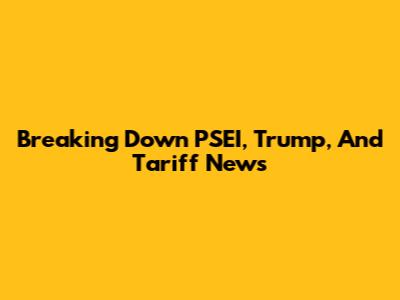 Breaking Down PSEI, Trump, And Tariff News