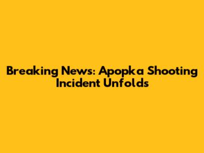 Breaking News: Apopka Shooting Incident Unfolds