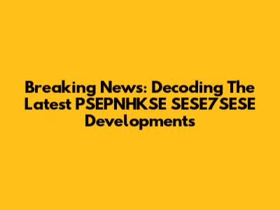 Breaking News: Decoding The Latest PSEPNHKSE SESE7SESE Developments