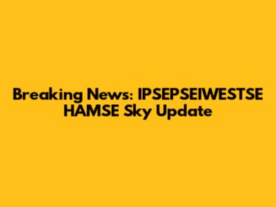 Breaking News: IPSEPSEIWESTSE HAMSE Sky Update