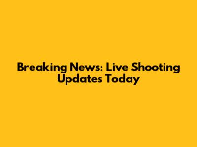 Breaking News: Live Shooting Updates Today
