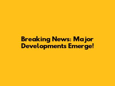Breaking News: Major Developments Emerge!