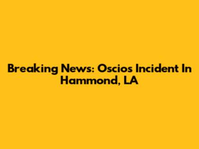 Breaking News: Oscios Incident In Hammond, LA