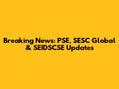 Breaking News: PSE, SESC Global & SEIDSCSE Updates