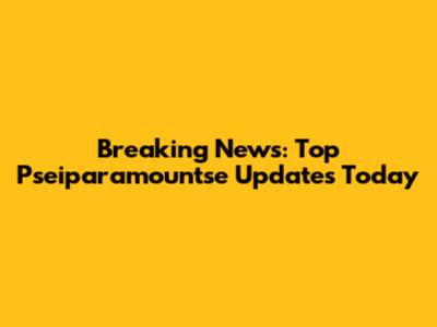 Breaking News: Top Pseiparamountse Updates Today