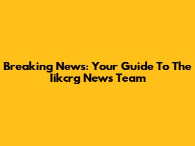 Breaking News: Your Guide To The Iikcrg News Team