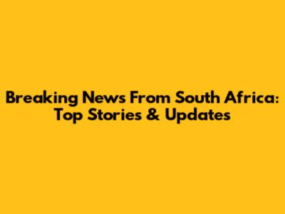 Breaking News From South Africa: Top Stories & Updates