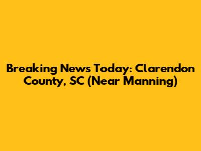 Breaking News Today: Clarendon County, SC (Near Manning)