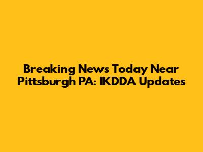 Breaking News Today Near Pittsburgh PA: IKDDA Updates