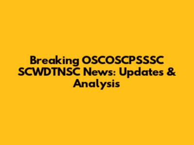 Breaking OSCOSCPSSSC SCWDTNSC News: Updates & Analysis