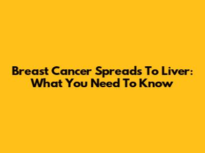 Breast Cancer Spreads To Liver: What You Need To Know