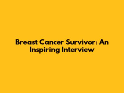 Breast Cancer Survivor: An Inspiring Interview