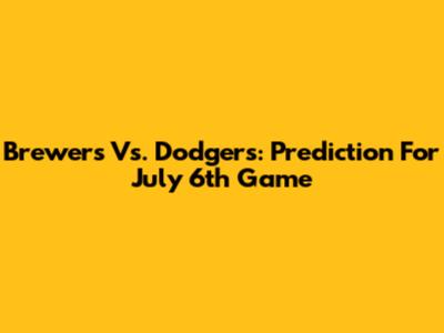 Brewers Vs. Dodgers: Prediction For July 6th Game