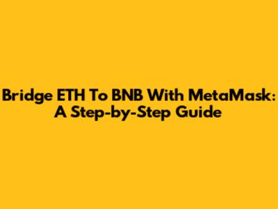 Bridge ETH To BNB With MetaMask: A Step-by-Step Guide