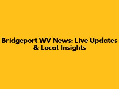 Bridgeport WV News: Live Updates & Local Insights