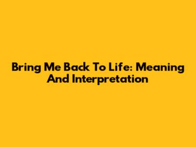 Bring Me Back To Life: Meaning And Interpretation